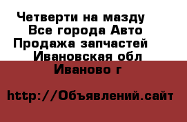 Четверти на мазду 3 - Все города Авто » Продажа запчастей   . Ивановская обл.,Иваново г.